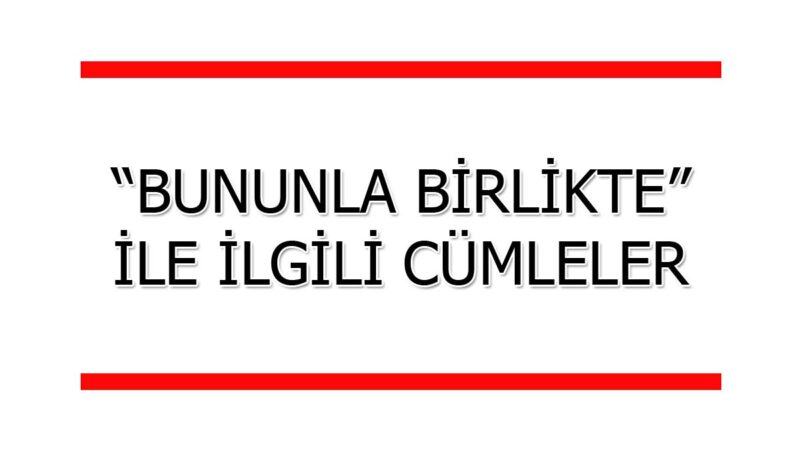 Bununla Birlikte İle İlgili Cümleler (50 Tane Örnek)